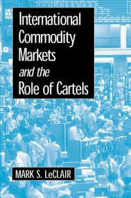 International Commodity Markets and the Role of Cartels by Mark S. LeClair, 9780765605177
