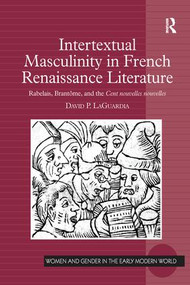 Intertextual Masculinity in French Renaissance Literature (Rabelais, Brantôme, and the Cent nouvelles nouvelles) by David P. LaGuardia, 9781138245495