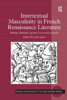 Intertextual Masculinity in French Renaissance Literature (Rabelais, Brantôme, and the Cent nouvelles nouvelles) by David P. LaGuardia, 9781138245495