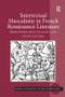 Intertextual Masculinity in French Renaissance Literature (Rabelais, Brantôme, and the Cent nouvelles nouvelles) by David P. LaGuardia, 9781138245495