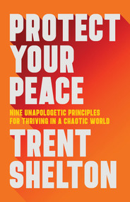 Protect Your Peace (Nine Unapologetic Principles for Thriving in a Chaotic World) by Trent Shelton, 9781401973162