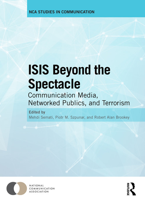 ISIS Beyond the Spectacle (Communication Media, Networked Publics, and Terrorism) by Mehdi Semati, Piotr M. Szpunar, Robert Alan Brookey, 9780367587277