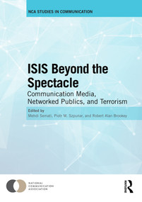 ISIS Beyond the Spectacle (Communication Media, Networked Publics, and Terrorism) by Mehdi Semati, Piotr M. Szpunar, Robert Alan Brookey, 9780367587277