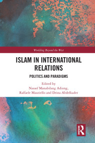 Islam in International Relations (Politics and Paradigms) by Nassef Manabilang Adiong, Raffaele Mauriello, Deina Abdelkader, 9780367584023