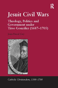 Jesuit Civil Wars (Theology, Politics and Government under Tirso González (1687-1705)) by Jean-Pascal Gay, 9781138117068