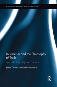 Journalism and the Philosophy of Truth (Beyond Objectivity and Balance) by Jesse Owen Hearns-Branaman, 9781138599581