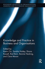 Knowledge and Practice in Business and Organisations by Kevin Orr, Sandra Nutley, Shona Russell, Rod Bain, Bonnie Hacking, Clare Moran, 9781138617254