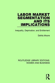 Labor Market Segmentation and its Implications (Inequality, Deprivation, and Entitlement) by Dahlia Moore, 9781138244900