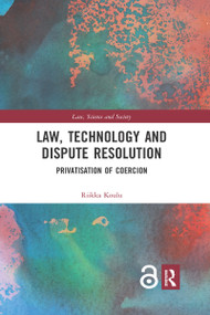 Law, Technology and Dispute Resolution (The Privatisation of Coercion) by Riikka Koulu, 9780367665234