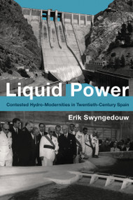 Liquid Power (Contested Hydro-Modernities in Twentieth-Century Spain) - 9780262548960 by Erik Swyngedouw, 9780262548960