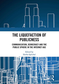 The Liquefaction of Publicness (Communication, Democracy and the Public Sphere in the Internet Age) by Slavko Splichal, 9780367586539