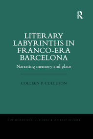 Literary Labyrinths in Franco-Era Barcelona (Narrating Memory and Place) by Colleen P. Culleton, 9780367346676