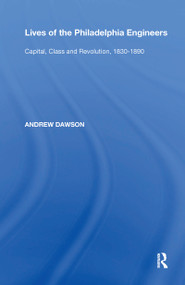 Lives of the Philadelphia Engineers (Capital, Class and Revolution, 1830�1890) by Andrew Dawson, 9780367593865