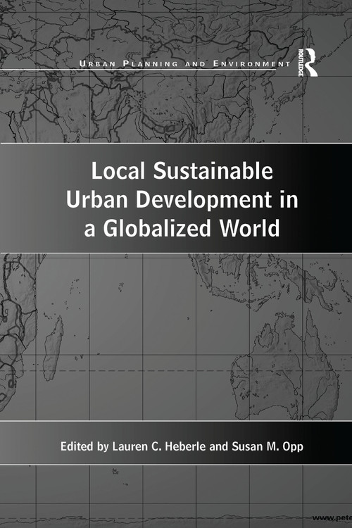 Local Sustainable Urban Development in a Globalized World by Susan M. Opp, Lauren C. Heberle, 9781138275607