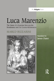 Luca Marenzio (The Career of a Musician Between the Renaissance and the Counter-Reformation) by Marco Bizzarini, James Chater, 9781138378162