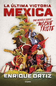 La última victoria mexica: Una novela sobre la noche triste / The Last Mexica Victory: A Novel About the Noche Triste (Spanish Edition) by Enrique Ortiz, 9786073834568