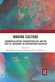 Making Culture (Commercialisation, Transnationalism, and the State of ‘Nationing' in Contemporary Australia) by David Rowe, Graeme Turner, Emma Waterton, 9780367591014