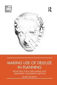 Making Use of Deleuze in Planning (Proposals for a speculative and immanent assessment method) by Gareth Abrahams, 9781138392809