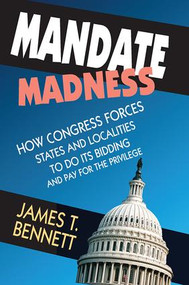 Mandate Madness (How Congress Forces States and Localities to Do its Bidding and Pay for the Privilege) by James T. Bennett, 9781138511873