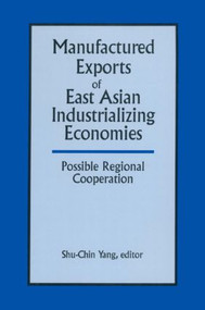 Manufactured Exports of East Asian Industrializing Economies and Possible Regional Cooperation by Shu-Chin Yang, 9781563244629