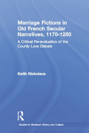 Marriage Fictions in Old French Secular Narratives, 1170-1250 (A Critical Re-evaluation of the Courtly Love Debate) by Keith Nickolaus, 9781138868601