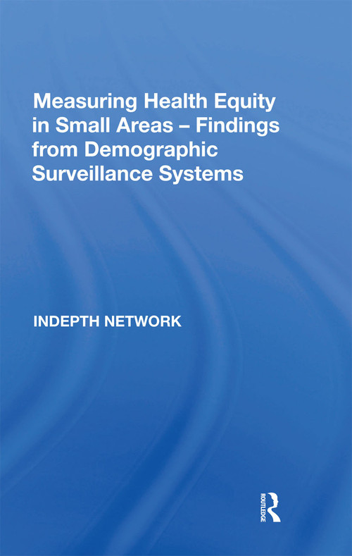 Measuring Health Equity in Small Areas: Findings from Demographic Surveillance Systems by INDEPTH Network, 9780367667269