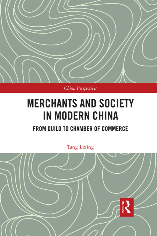 Merchants and Society in Modern China (From Guild to Chamber of Commerce) by Tang Lixing, 9780367593575