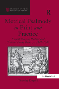 Metrical Psalmody in Print and Practice (English 'Singing Psalms' and Scottish 'Psalm Buiks', c. 1547-1640) by Timothy Duguid, 9781138269712