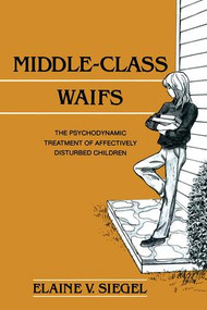 Middle-Class Waifs (The Psychodynamic Treatment of Affectively Disturbed Children) by Elaine V. Siegel, 9781138881532