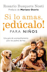 Si lo amas, ¡Edúcalo! Para niños: Una guía de acompañamiento para los padres de hoy / If  You Love Them, Raise Them!: A Guide to C.. (Spanish Edition) by Rosario Busquets Nosti, Mariano Osorio, 9786073834704