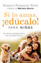 Si lo amas, ¡Edúcalo! Para niños: Una guía de acompañamiento para los padres de hoy / If  You Love Them, Raise Them!: A Guide to C.. (Spanish Edition) by Rosario Busquets Nosti, Mariano Osorio, 9786073834704