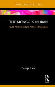 The Mongols in Iran (Qutb Al-Din Shirazi's Akhbar-i Moghulan) by George Lane, 9781138500525