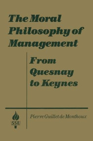 The Moral Philosophy of Management: From Quesnay to Keynes (From Quesnay to Keynes) by Pierre Guillet de Monthoux, 9781563243776