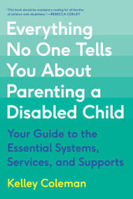 Everything No One Tells You About Parenting a Disabled Child (Your Guide to the Essential Systems, Services, and Supports) by Kelley Coleman, 9780306831706