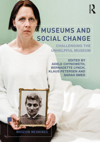 Museums and Social Change (Challenging the Unhelpful Museum) by Adele Chynoweth, Bernadette Lynch, Klaus Petersen, Sarah Smed, 9780367228019