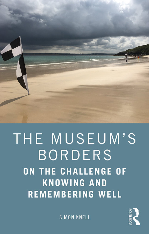 The Museum's Borders (On the Challenge of Knowing and Remembering Well) by Simon Knell, 9780367486488
