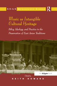 Music as Intangible Cultural Heritage (Policy, Ideology, and Practice in the Preservation of East Asian Traditions) by Keith Howard, 9781138245464