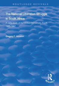 The National Liberation Struggle in South Africa (A Case Study of the United Democratic Front, 1983-87) by Gregory F. Houston, 9781138336513