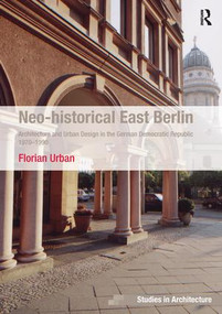 Neo-historical East Berlin (Architecture and Urban Design in the German Democratic Republic 1970-1990) by Florian Urban, 9781138252936