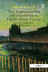 Neo-Impressionism and Anarchism in Fin-de-Siècle France (Painting, Politics and Landscape) by Robyn Roslak, 9781138248397