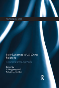 New Dynamics in US-China Relations (Contending for the Asia Pacific) by Mingjiang Li, Kalyan M. Kemburi, 9781138379299