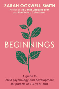 Beginnings (A Guide to Child Psychology and Development for Parents of 0-5-year-olds) by Sarah Ockwell-Smith, 9780349431284