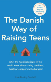 The Danish Way of Raising Teens (What the happiest people in the world know about raising confident, healthy teenagers with character) by Iben Dissing Sandahl, 9780349435732