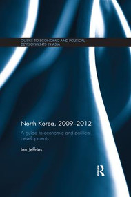 North Korea, 2009-2012 (A Guide to Economic and Political Developments) by Ian Jeffries, 9780815367406