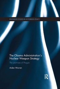 The Obama Administration's Nuclear Weapon Strategy (The Promises of Prague) by Aiden Warren, 9781138490093