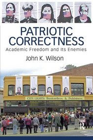 Patriotic Correctness (Academic Freedom and Its Enemies) by John K. Wilson, 9781594511943