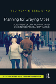 Planning for Greying Cities (Age-Friendly City Planning and Design Research and Practice) by Tzu-Yuan Stessa Chao, 9780367331900