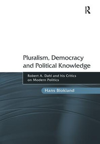 Pluralism, Democracy and Political Knowledge (Robert A. Dahl and his Critics on Modern Politics) by Hans Blokland, 9781138268746
