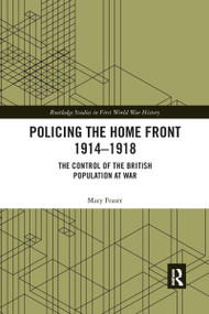 Policing the Home Front 1914-1918 (The control of the British population at war) by Mary Fraser, 9780367664411