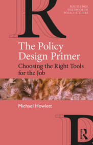 The Policy Design Primer (Choosing the Right Tools for the Job) by Michael Howlett, 9780367001650